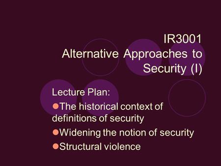 IR3001 Alternative Approaches to Security (I) Lecture Plan: The historical context of definitions of security Widening the notion of security Structural.