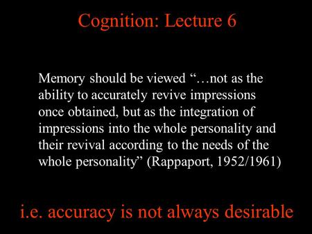 Cognition: Lecture 6 Memory should be viewed …not as the ability to accurately revive impressions once obtained, but as the integration of impressions.