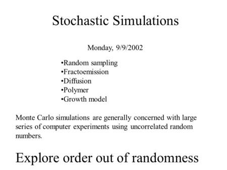 Stochastic Simulations Monday, 9/9/2002 Monte Carlo simulations are generally concerned with large series of computer experiments using uncorrelated random.