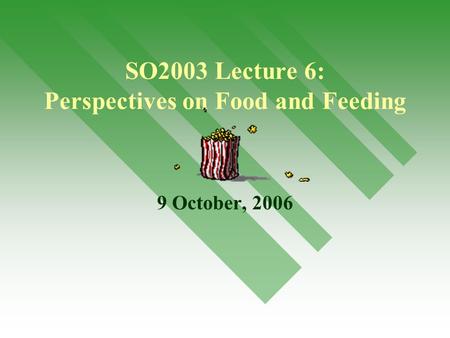 1 SO2003 Lecture 6: Perspectives on Food and Feeding 9 October, 2006.