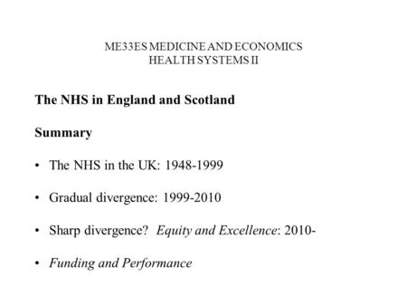 ME33ES MEDICINE AND ECONOMICS HEALTH SYSTEMS II The NHS in England and Scotland Summary The NHS in the UK: 1948-1999 Gradual divergence: 1999-2010 Sharp.