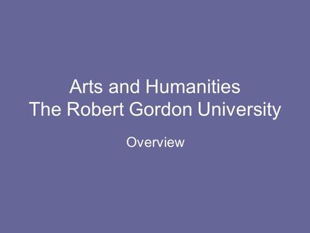 Arts and Humanities The Robert Gordon University Overview.