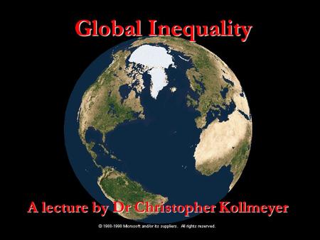 Global Inequality A lecture by Dr Christopher Kollmeyer.