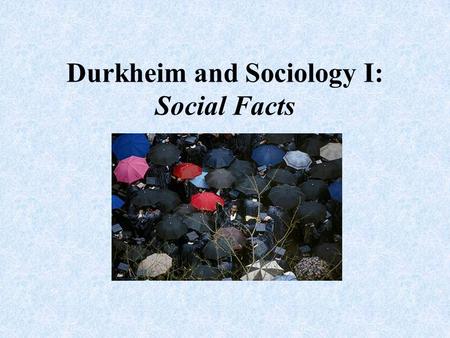 Durkheim and Sociology I: Social Facts