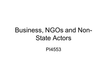 Business, NGOs and Non- State Actors PI4553. Outline Non-state Actors Expanding Role Business Actors NGOs and Theories of Influence –Spiral Theory –Market.