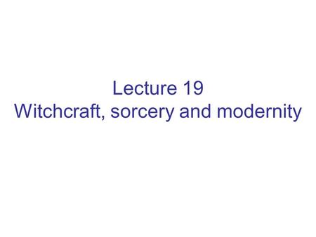 Lecture 19 Witchcraft, sorcery and modernity. Witchcraft – Sorcery - Magic Superstition Pre-modern Pre-scientific Irrational Tradition Historical past.