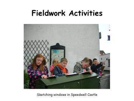Fieldwork Activities Sketching windows in Speedwell Castle.
