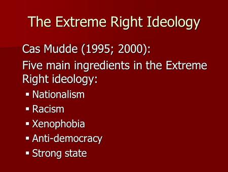 The Extreme Right Ideology Cas Mudde (1995; 2000): Five main ingredients in the Extreme Right ideology: Nationalism Nationalism Racism Racism Xenophobia.