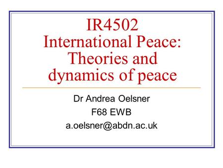 IR4502 International Peace: Theories and dynamics of peace Dr Andrea Oelsner F68 EWB