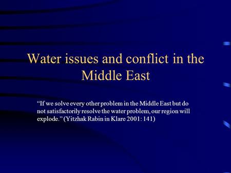 Water issues and conflict in the Middle East If we solve every other problem in the Middle East but do not satisfactorily resolve the water problem, our.