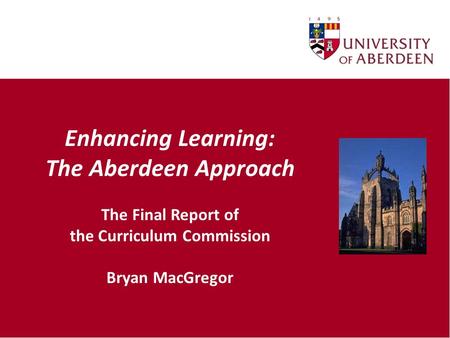 Enhancing Learning: The Aberdeen Approach The Final Report of the Curriculum Commission Bryan MacGregor.