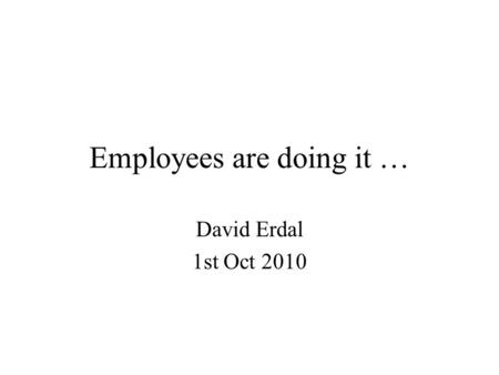 Employees are doing it … David Erdal 1st Oct 2010.