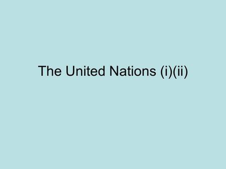 The United Nations (i)(ii). Origins Traditional methods had failed 1942 United Nations Moscow 1943 – maintenance of peace 1944 Dumbarton Oaks February.