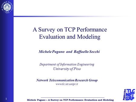 Michele Pagano – A Survey on TCP Performance Evaluation and Modeling 1 Department of Information Engineering University of Pisa Network Telecomunication.