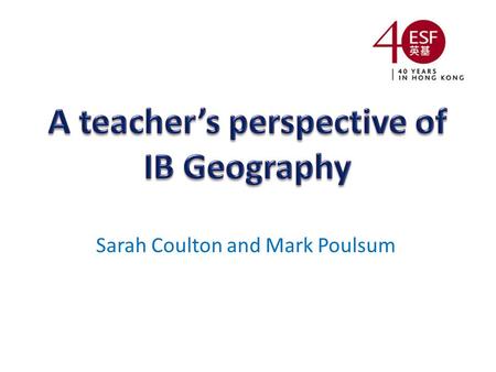 Sarah Coulton and Mark Poulsum. The IB learner profile and Geography Progress in Geography A themed approach to syllabus delivery Benefits to students.