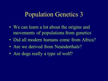 Population Genetics 3 We can learn a lot about the origins and movements of populations from genetics Did all modern humans come from Africa? Are we derived.