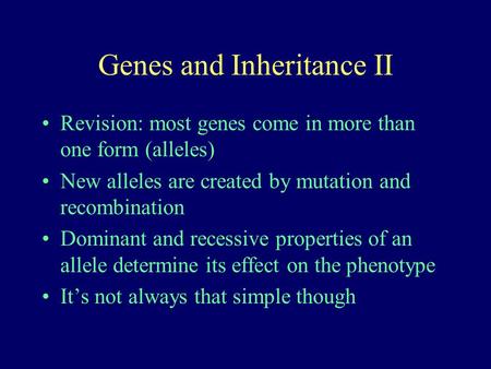 Genes and Inheritance II Revision: most genes come in more than one form (alleles) New alleles are created by mutation and recombination Dominant and recessive.
