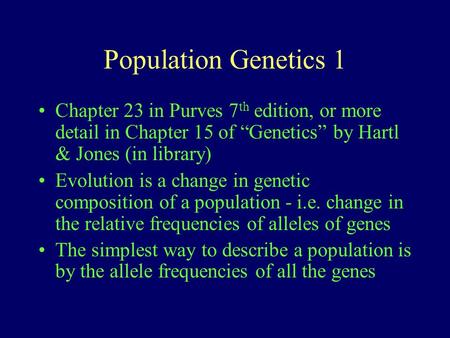 Population Genetics 1 Chapter 23 in Purves 7 th edition, or more detail in Chapter 15 of Genetics by Hartl & Jones (in library) Evolution is a change in.