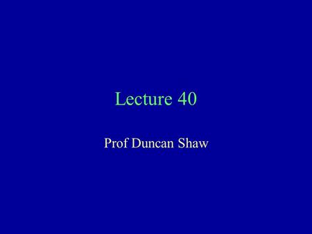 Lecture 40 Prof Duncan Shaw.