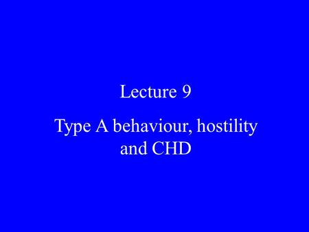 Lecture 9 Type A behaviour, hostility and CHD. Lecture 8 Reading There is material on Type A and hostility in the standard texts and general papers. See.