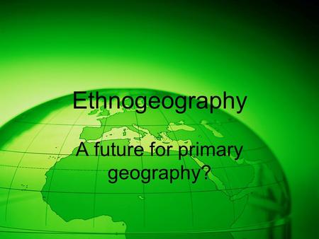 Ethnogeography A future for primary geography?. Everyday geography School geography.