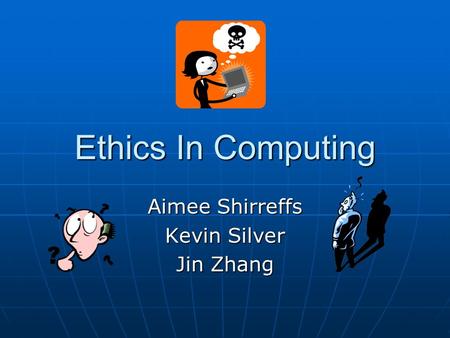 Ethics In Computing Aimee Shirreffs Kevin Silver Jin Zhang.