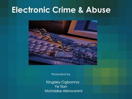 Electronic Crime & Abuse Presented by Kingsley Ogbonna Ye Tian Mofolake Akinwonmi.