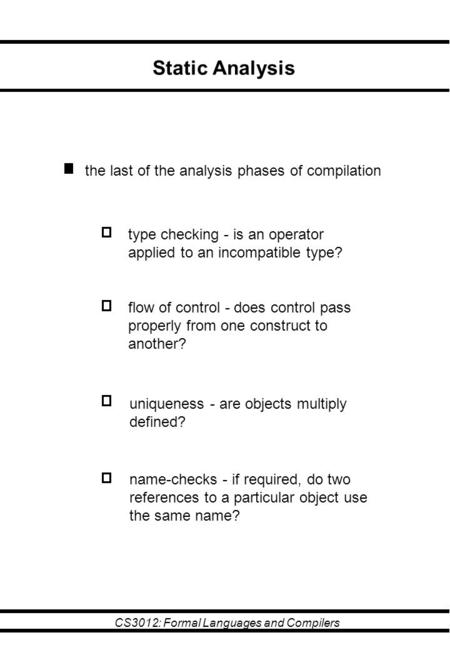 CS3012: Formal Languages and Compilers Static Analysis the last of the analysis phases of compilation type checking - is an operator applied to an incompatible.