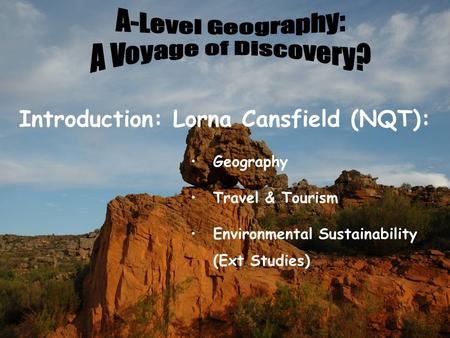 Introduction: Lorna Cansfield (NQT): Geography Travel & Tourism Environmental Sustainability (Ext Studies)