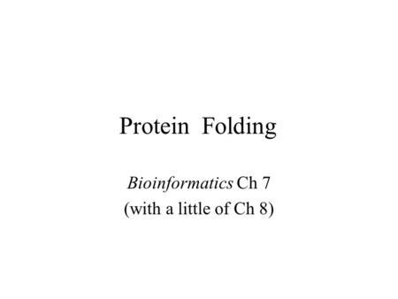 Protein Folding Bioinformatics Ch 7 (with a little of Ch 8)