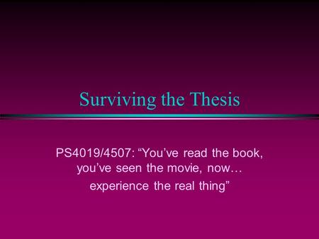 Surviving the Thesis PS4019/4507: Youve read the book, youve seen the movie, now… experience the real thing.