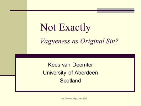 Van Deemter, Riga, Jan. 2010 Not Exactly Vagueness as Original Sin? Kees van Deemter University of Aberdeen Scotland.