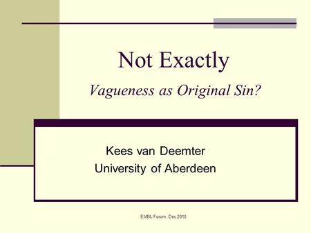 EMBL Forum, Dec 2010 Not Exactly Vagueness as Original Sin? Kees van Deemter University of Aberdeen.