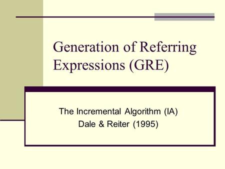 Generation of Referring Expressions (GRE) The Incremental Algorithm (IA) Dale & Reiter (1995)