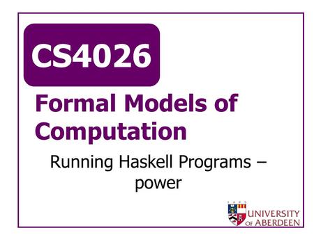 CS4026 Formal Models of Computation Running Haskell Programs – power.
