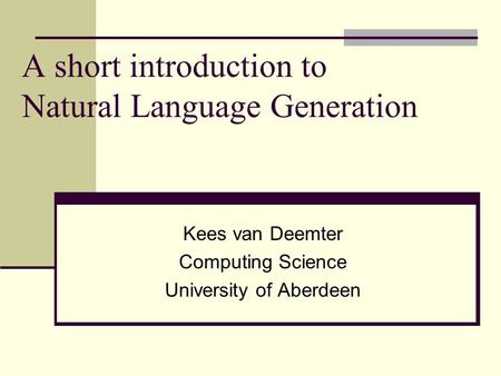A short introduction to Natural Language Generation Kees van Deemter Computing Science University of Aberdeen.