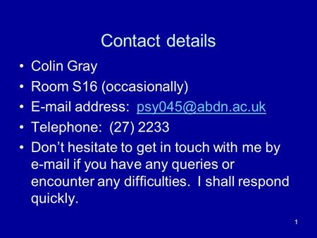1 Contact details Colin Gray Room S16 (occasionally)  address: Telephone: (27) 2233 Dont hesitate to get in touch.