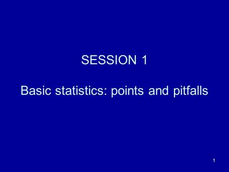 SESSION 1 Basic statistics: points and pitfalls
