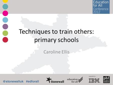 Techniques to train others: primary schools Caroline Ellis.