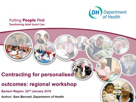 Contracting for personalised outcomes: regional workshop Eastern Region, 22 nd January 2010 Author: Sam Bennett, Department of Health.