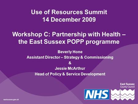 Use of Resources Summit 14 December 2009 Workshop C: Partnership with Health – the East Sussex POPP programme Beverly Hone Assistant Director – Strategy.