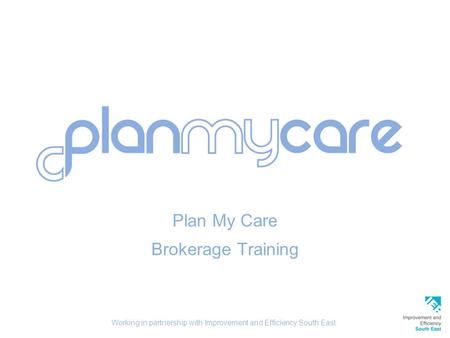 Plan My Care Brokerage Training Working in partnership with Improvement and Efficiency South East.