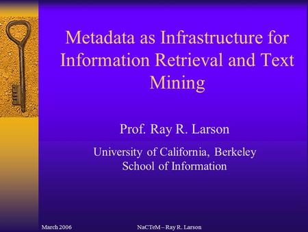 March 2006NaCTeM – Ray R. Larson Prof. Ray R. Larson University of California, Berkeley School of Information Metadata as Infrastructure for Information.