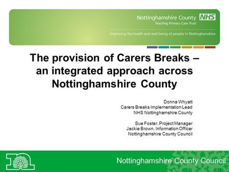 The provision of Carers Breaks – an integrated approach across Nottinghamshire County Donna Whyatt Carers Breaks Implementation Lead NHS Nottinghamshire.