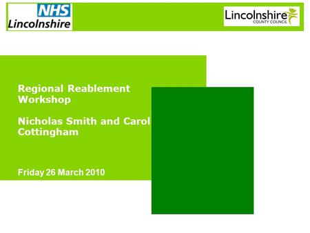 Regional Reablement Workshop Nicholas Smith and Carol Cottingham Friday 26 March 2010.