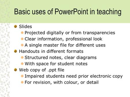 Basic uses of PowerPoint in teaching Slides Projected digitally or from transparencies Clear information, professional look A single master file for different.
