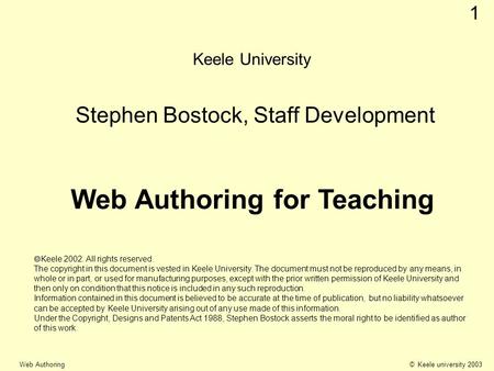 © Keele university 2003 Web Authoring 1 Keele University Stephen Bostock, Staff Development Web Authoring for Teaching Keele 2002. All rights reserved.