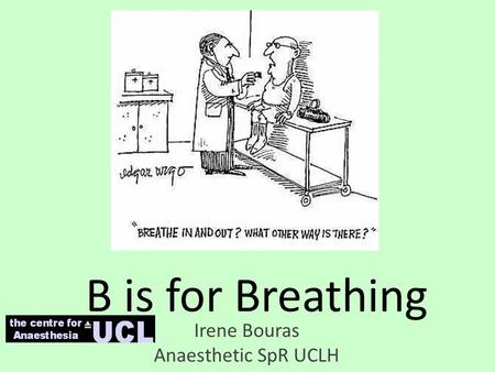 B is for Breathing Irene Bouras Anaesthetic SpR UCLH.