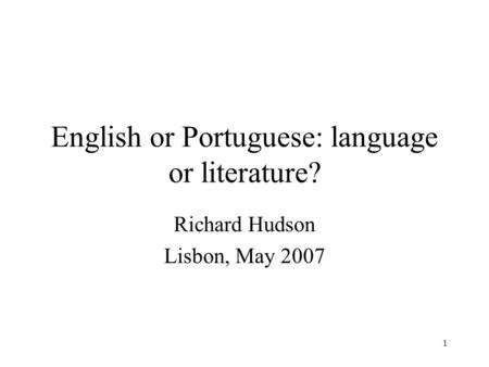 1 English or Portuguese: language or literature? Richard Hudson Lisbon, May 2007.