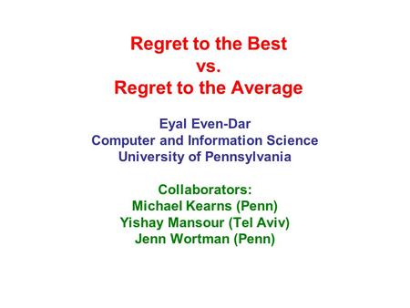 Regret to the Best vs. Regret to the Average Eyal Even-Dar Computer and Information Science University of Pennsylvania Collaborators: Michael Kearns (Penn)